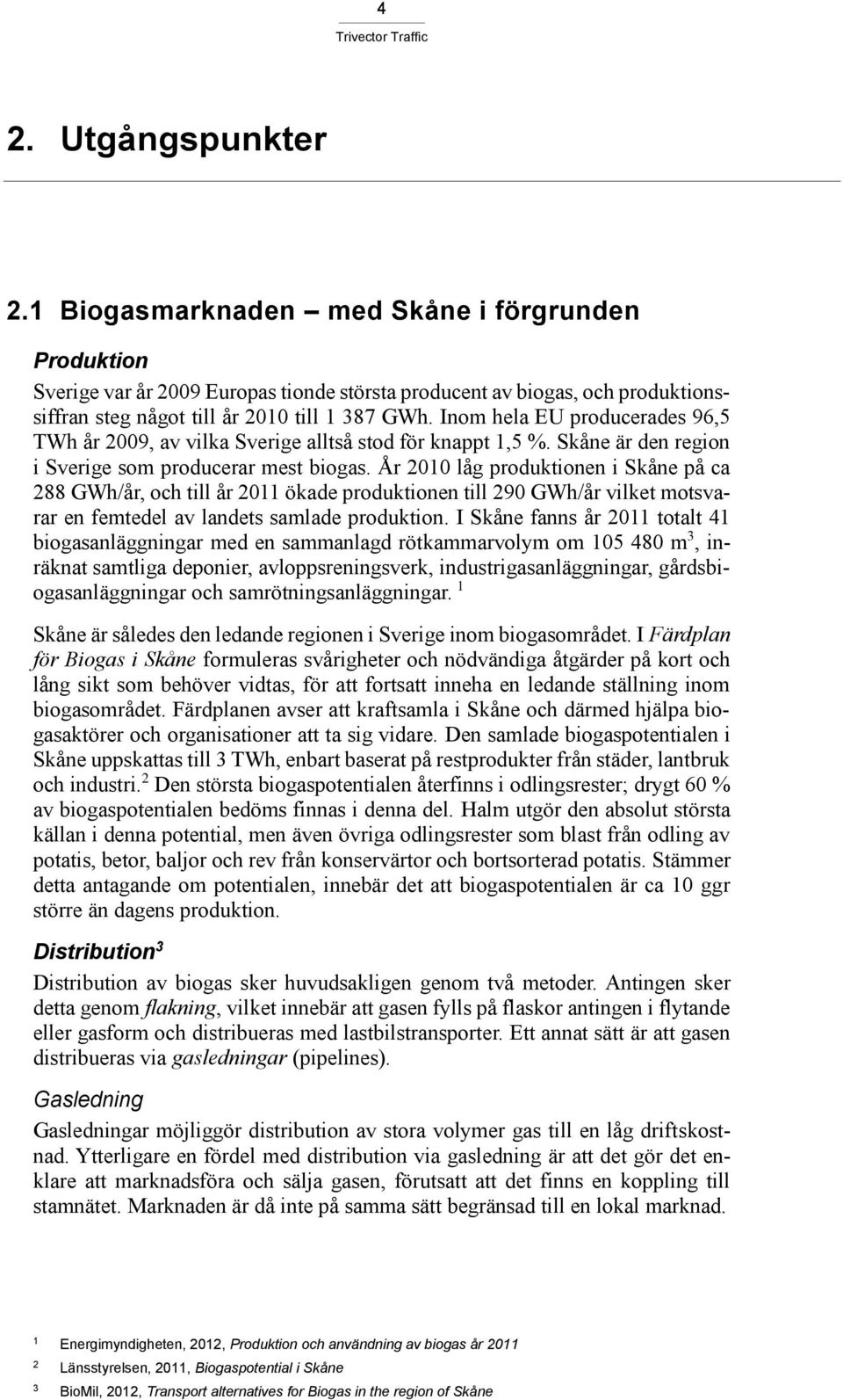 År 2010 låg produktionen i Skåne på ca 288 GWh/år, och till år 2011 ökade produktionen till 290 GWh/år vilket motsvarar en femtedel av landets samlade produktion.