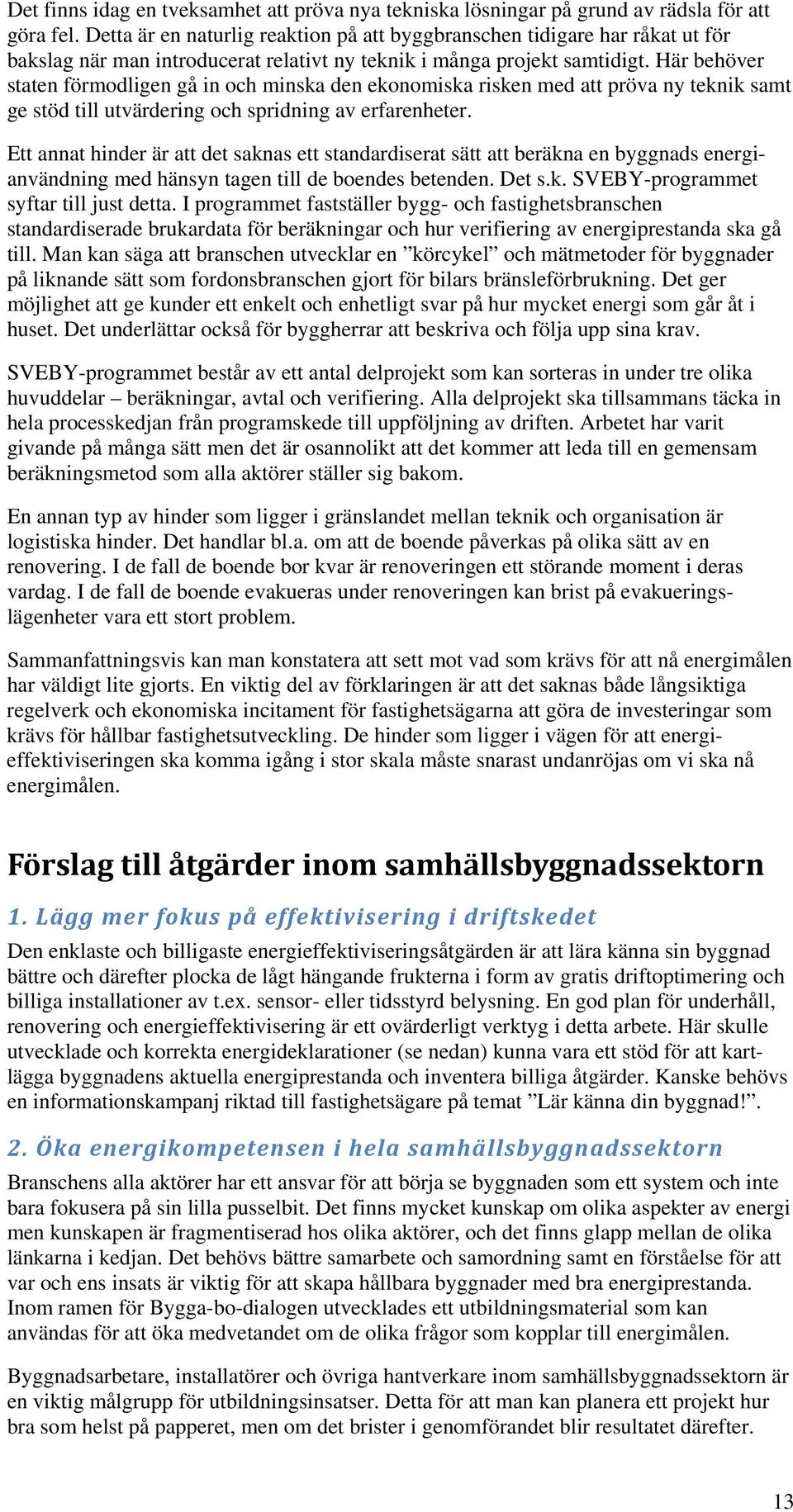 Här behöver staten förmodligen gå in och minska den ekonomiska risken med att pröva ny teknik samt ge stöd till utvärdering och spridning av erfarenheter.