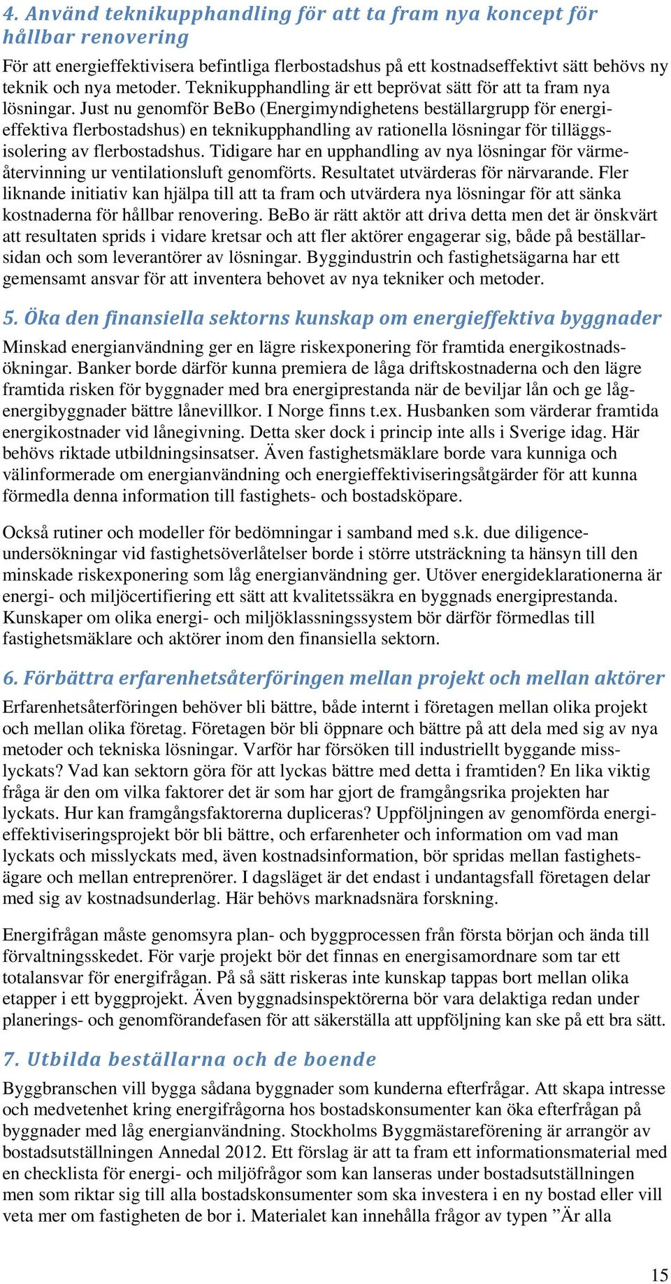 Just nu genomför BeBo (Energimyndighetens beställargrupp för energieffektiva flerbostadshus) en teknikupphandling av rationella lösningar för tilläggsisolering av flerbostadshus.