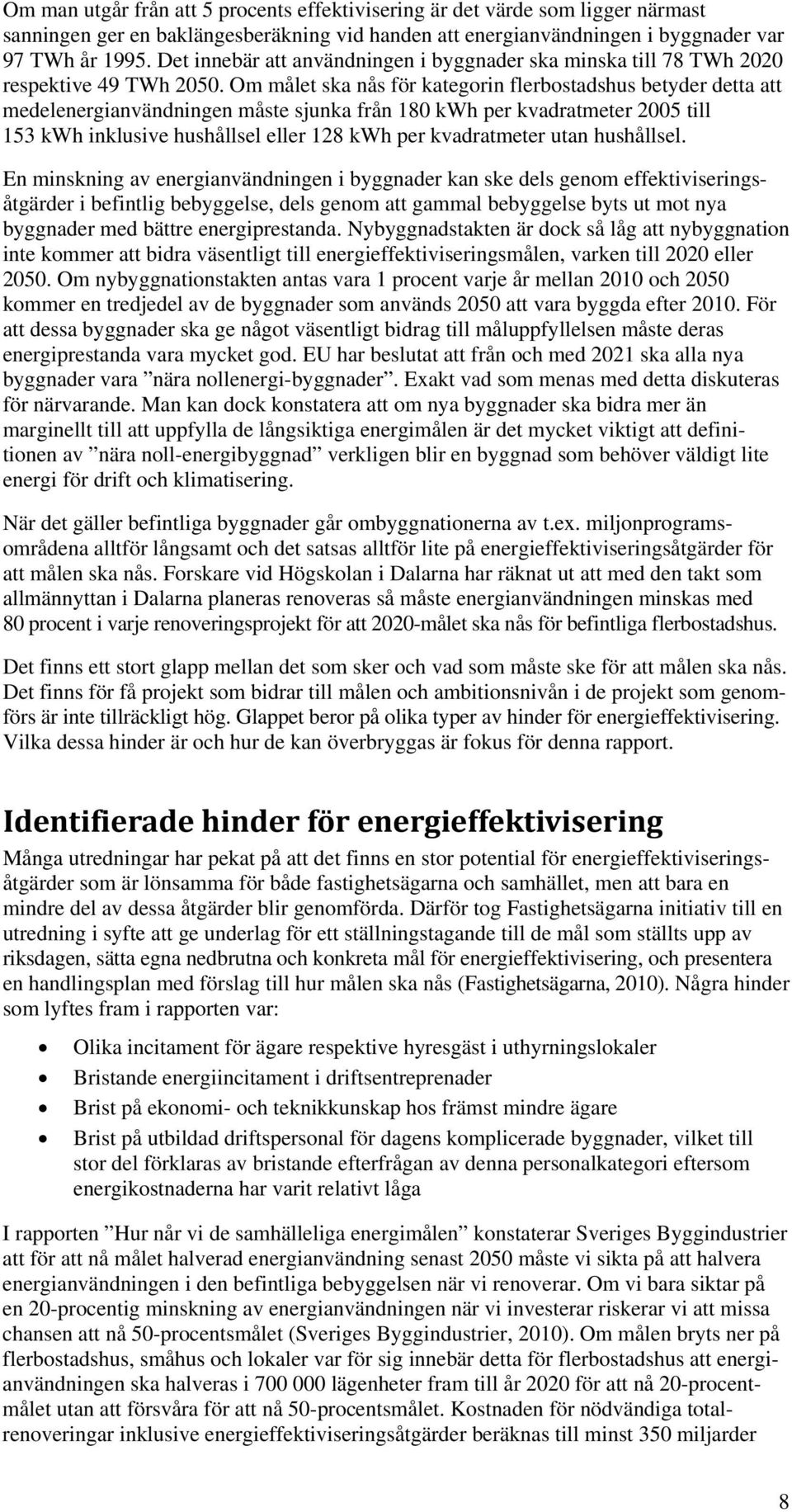 Om målet ska nås för kategorin flerbostadshus betyder detta att medelenergianvändningen måste sjunka från 180 kwh per kvadratmeter 2005 till 153 kwh inklusive hushållsel eller 128 kwh per