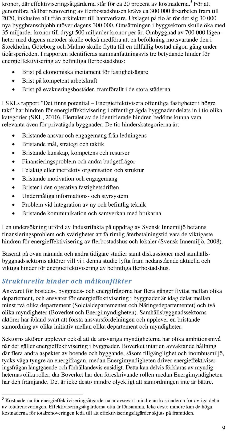 Utslaget på tio år rör det sig 30 000 nya byggbranschjobb utöver dagens 300 000. Omsättningen i byggsektorn skulle öka med 35 miljarder kronor till drygt 500 miljarder kronor per år.