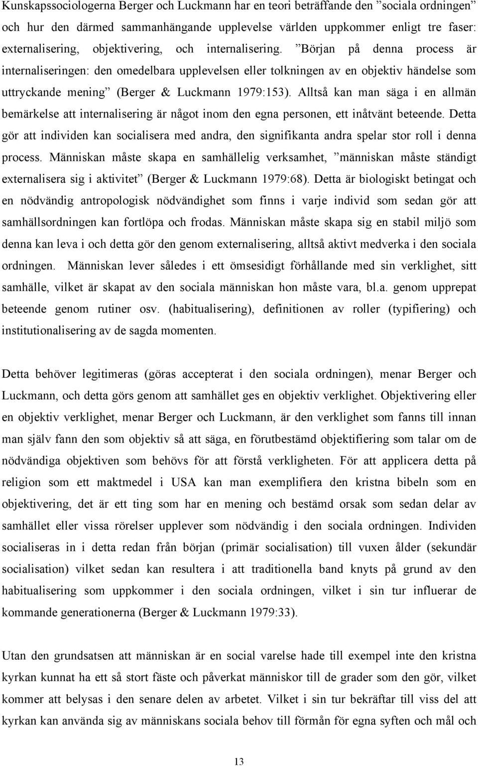 Början på denna process är internaliseringen: den omedelbara upplevelsen eller tolkningen av en objektiv händelse som uttryckande mening (Berger & Luckmann 1979:153).
