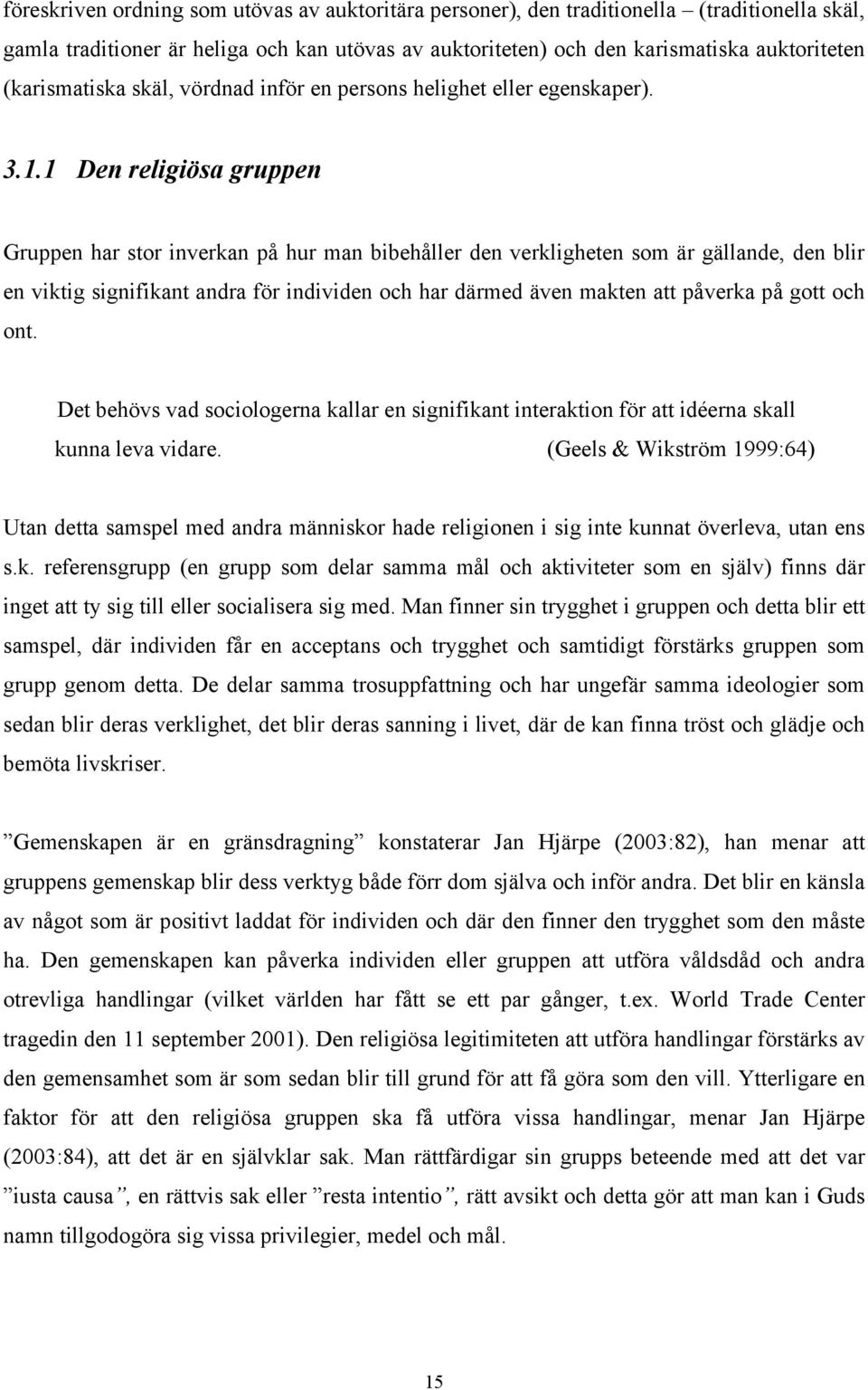 1 Den religiösa gruppen Gruppen har stor inverkan på hur man bibehåller den verkligheten som är gällande, den blir en viktig signifikant andra för individen och har därmed även makten att påverka på