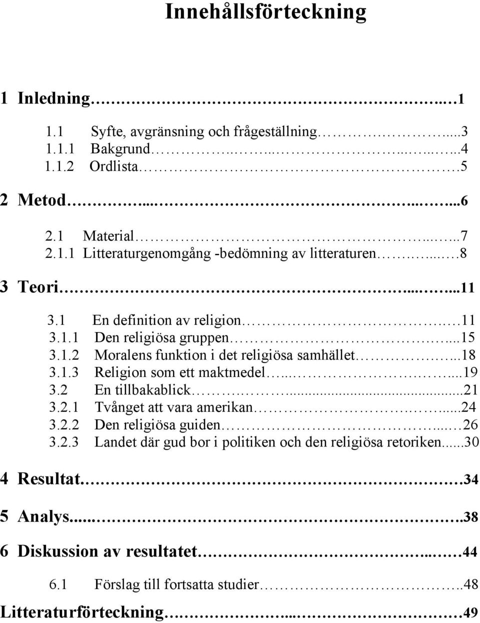 ......19 3.2 En tillbakablick....21 3.2.1 Tvånget att vara amerikan....24 3.2.2 Den religiösa guiden... 26 3.2.3 Landet där gud bor i politiken och den religiösa retoriken.