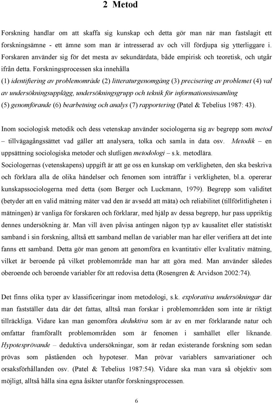 Forskningsprocessen ska innehålla (1) identifiering av problemområde (2) litteraturgenomgång (3) precisering av problemet (4) val av undersökningsupplägg, undersökningsgrupp och teknik för
