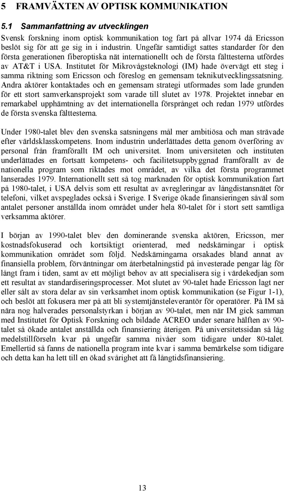 Institutet för Mikrovågsteknologi (IM) hade övervägt ett steg i samma riktning som Ericsson och föreslog en gemensam teknikutvecklingssatsning.