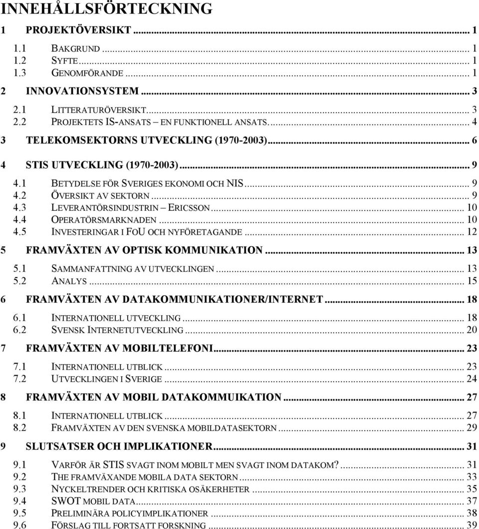 .. 10 4.4 OPERATÖRSMARKNADEN... 10 4.5 INVESTERINGAR I FOU OCH NYFÖRETAGANDE... 12 5 FRAMVÄXTEN AV OPTISK KOMMUNIKATION... 13 5.1 SAMMANFATTNING AV UTVECKLINGEN... 13 5.2 ANALYS.
