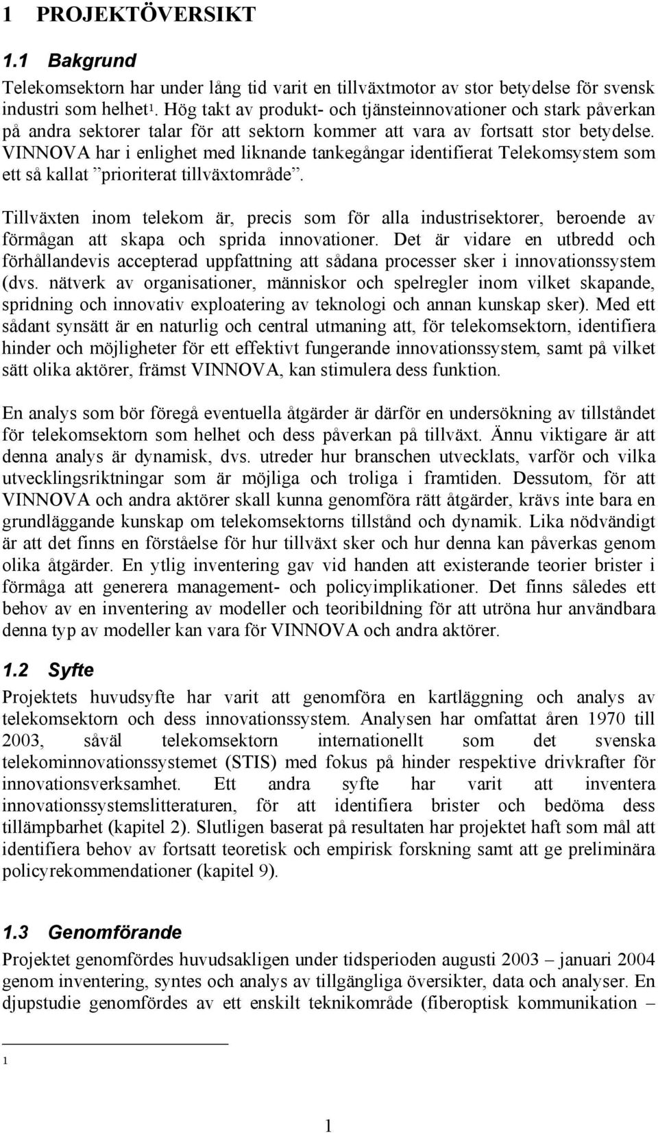 VINNOVA har i enlighet med liknande tankegångar identifierat Telekomsystem som ett så kallat prioriterat tillväxtområde.