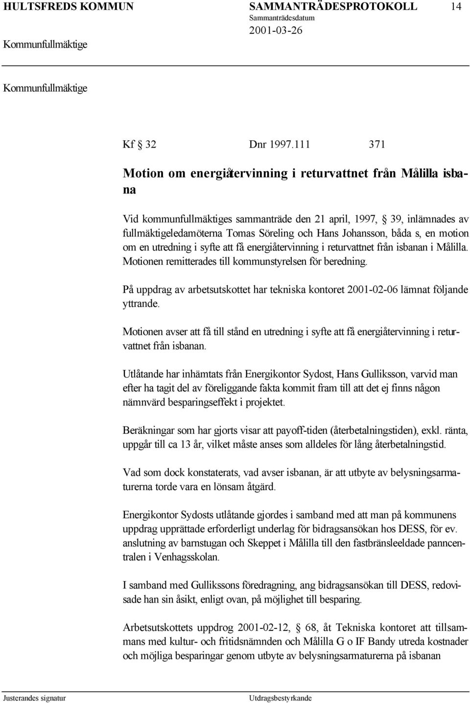 Johansson, båda s, en motion om en utredning i syfte att få energiåtervinning i returvattnet från isbanan i Målilla. Motionen remitterades till kommunstyrelsen för beredning.