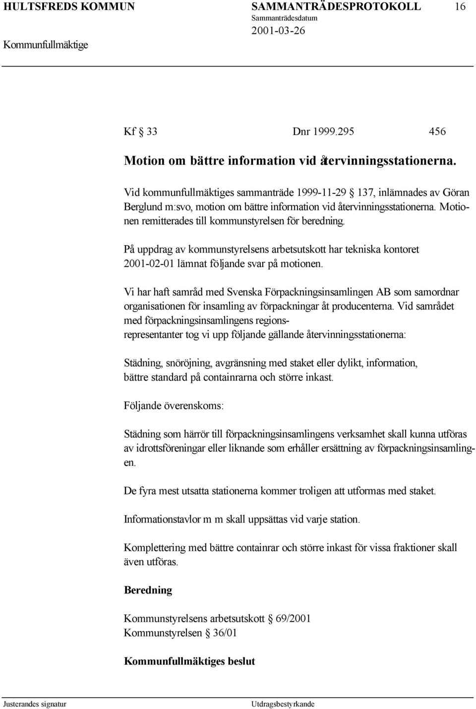 Motionen remitterades till kommunstyrelsen för beredning. På uppdrag av kommunstyrelsens arbetsutskott har tekniska kontoret 2001-02-01 lämnat följande svar på motionen.