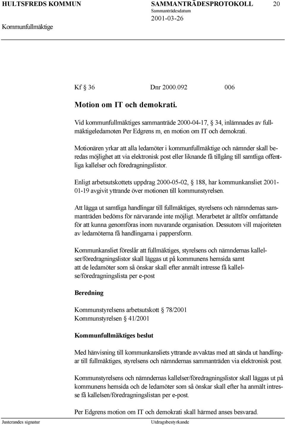 Motionären yrkar att alla ledamöter i kommunfullmäktige och nämnder skall beredas möjlighet att via elektronisk post eller liknande få tillgång till samtliga offentliga kallelser och