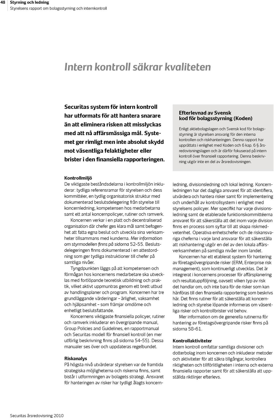 Efterlevnad av Svensk kod för bolagsstyrning (Koden) Enligt aktiebolagslagen och Svensk kod för bolagsstyrning är styrelsen ansvarig för den interna kontrollen och riskhanteringen.