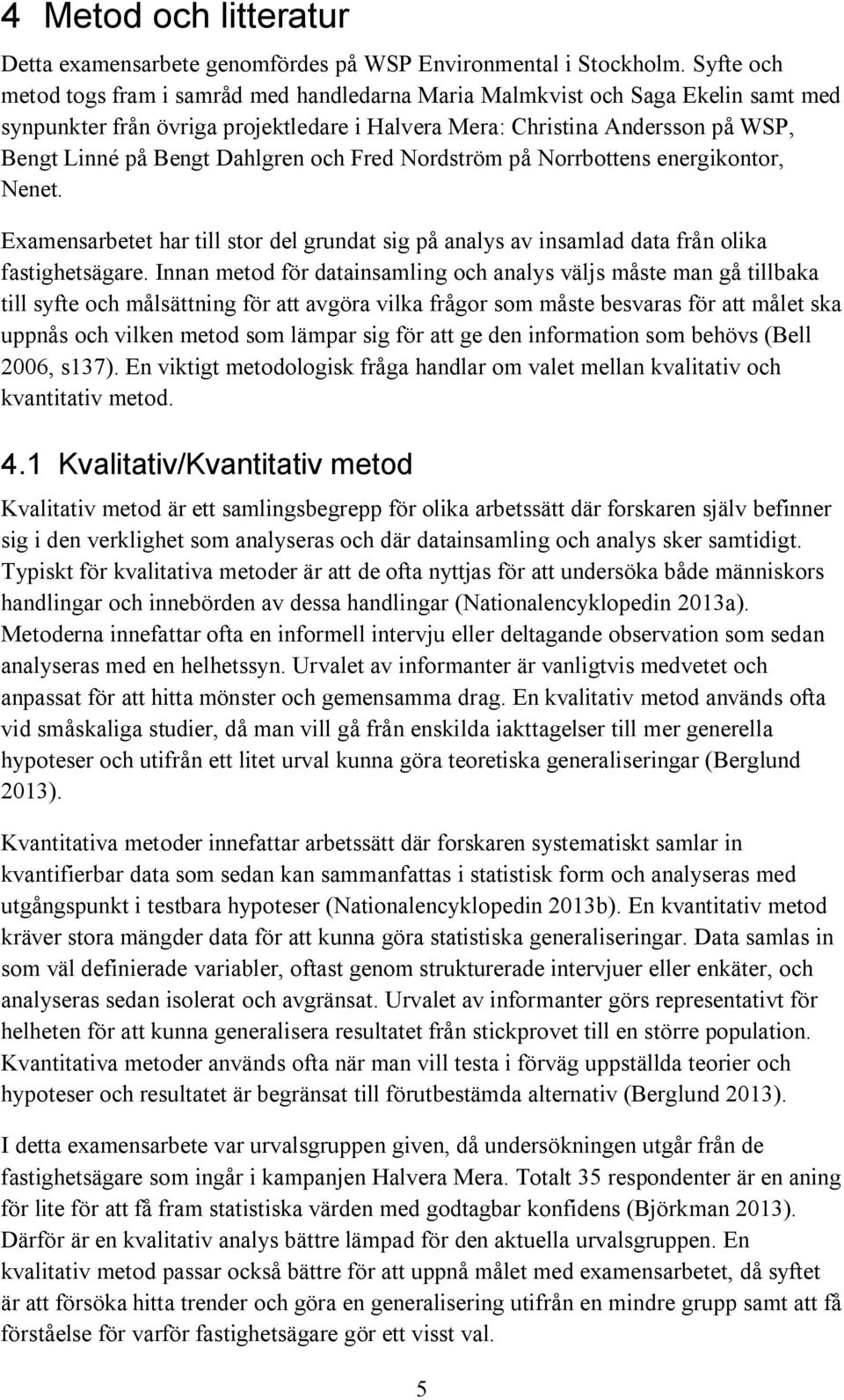 Dahlgren och Fred Nordström på Norrbottens energikontor, Nenet. Examensarbetet har till stor del grundat sig på analys av insamlad data från olika fastighetsägare.