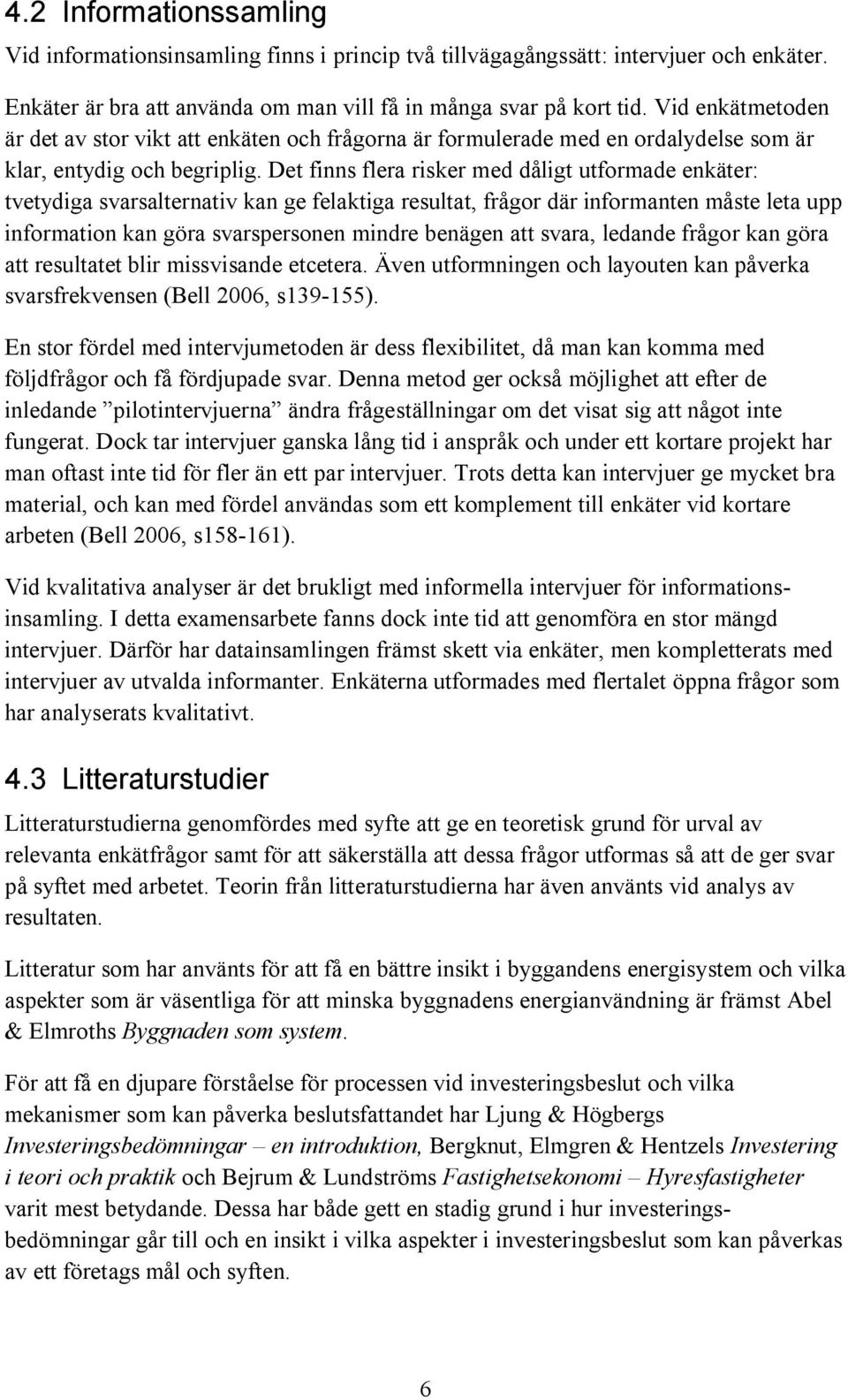 Det finns flera risker med dåligt utformade enkäter: tvetydiga svarsalternativ kan ge felaktiga resultat, frågor där informanten måste leta upp information kan göra svarspersonen mindre benägen att