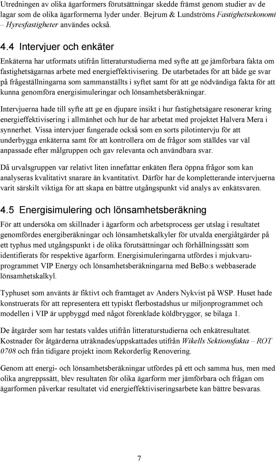 De utarbetades för att både ge svar på frågeställningarna som sammanställts i syftet samt för att ge nödvändiga fakta för att kunna genomföra energisimuleringar och lönsamhetsberäkningar.