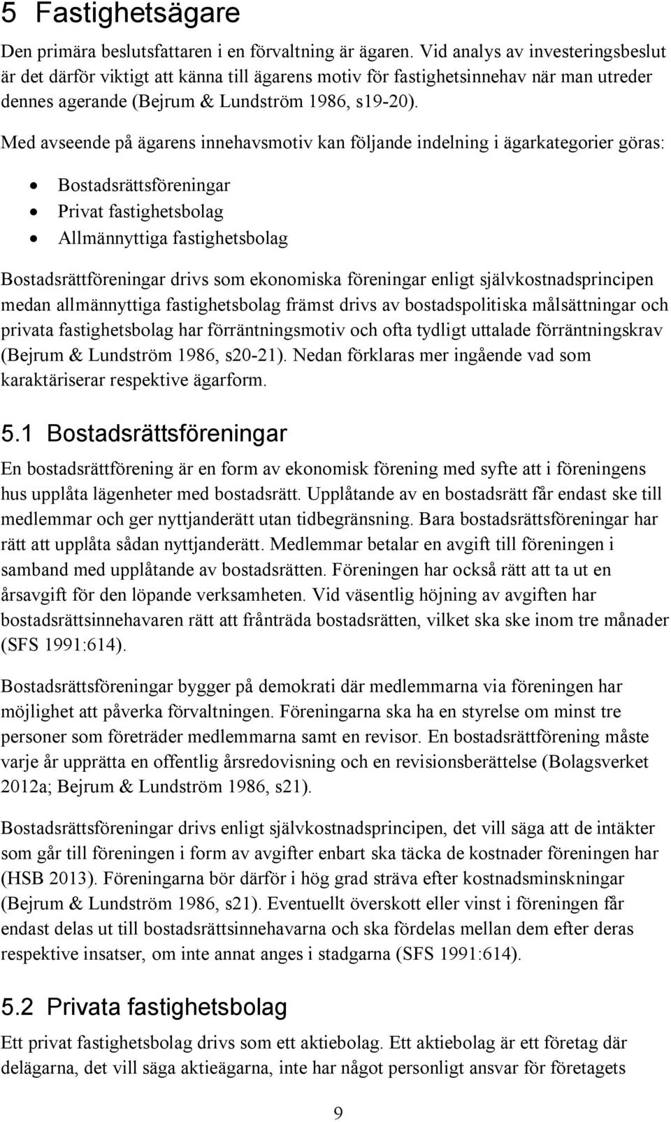 Med avseende på ägarens innehavsmotiv kan följande indelning i ägarkategorier göras: Bostadsrättsföreningar Privat fastighetsbolag Allmännyttiga fastighetsbolag Bostadsrättföreningar drivs som