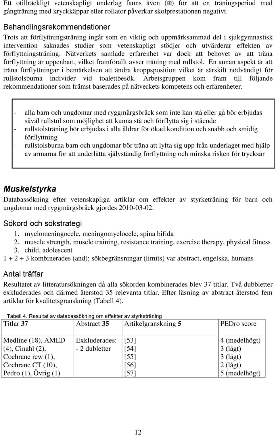 av förflyttningsträning. Nätverkets samlade erfarenhet var dock att behovet av att träna förflyttning är uppenbart, vilket framförallt avser träning med rullstol.