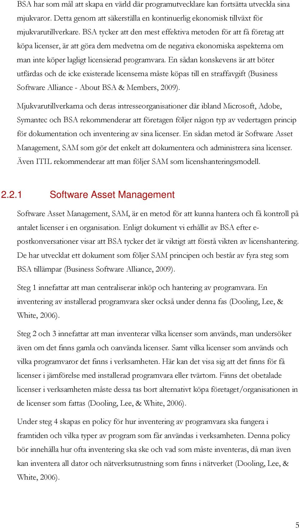 En sådan konskevens är att böter utfärdas och de icke existerade licenserna måste köpas till en straffavgift (Business Software Alliance - About BSA & Members, 2009).