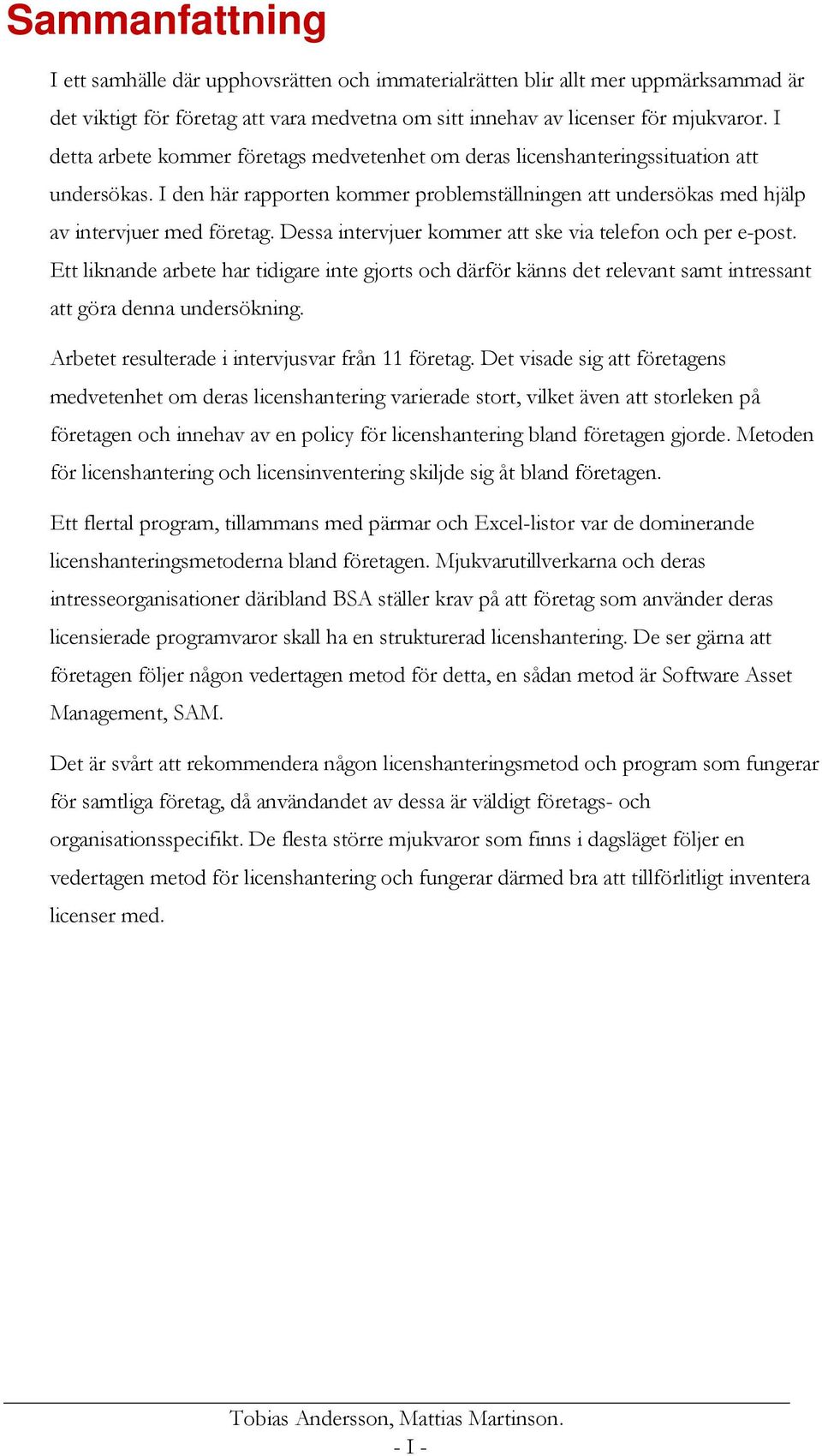 Dessa intervjuer kommer att ske via telefon och per e-post. Ett liknande arbete har tidigare inte gjorts och därför känns det relevant samt intressant att göra denna undersökning.