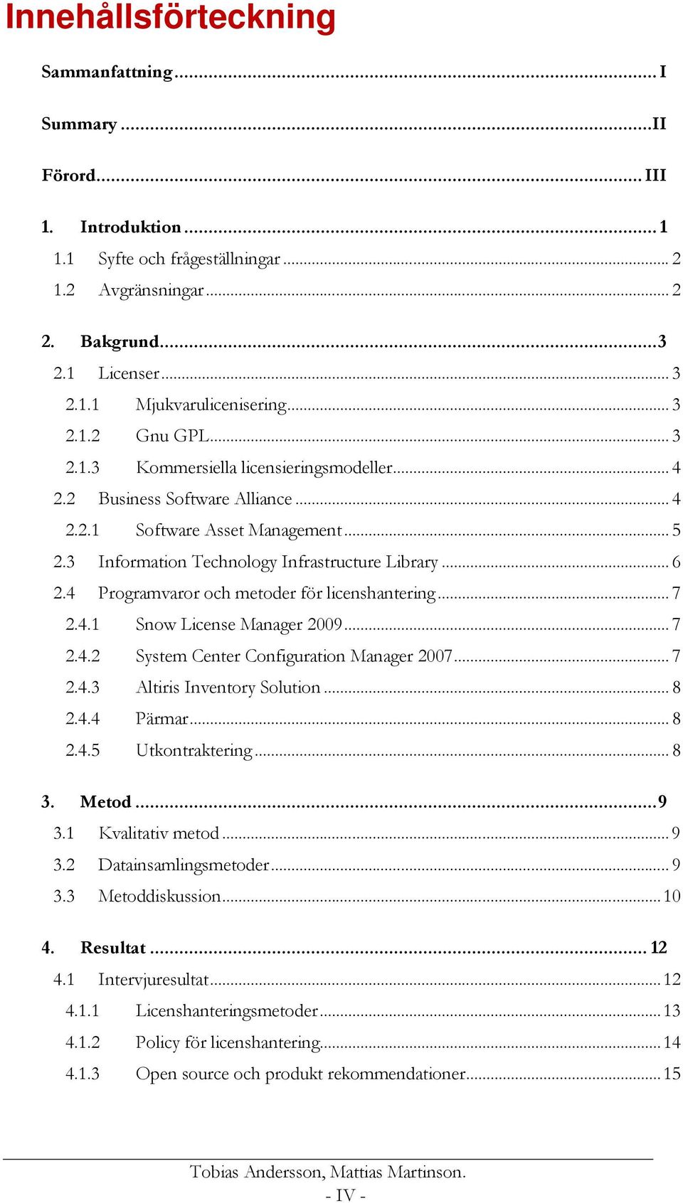 4 Programvaror och metoder för licenshantering... 7 2.4.1 Snow License Manager 2009... 7 2.4.2 System Center Configuration Manager 2007... 7 2.4.3 Altiris Inventory Solution... 8 2.4.4 Pärmar... 8 2.4.5 Utkontraktering.