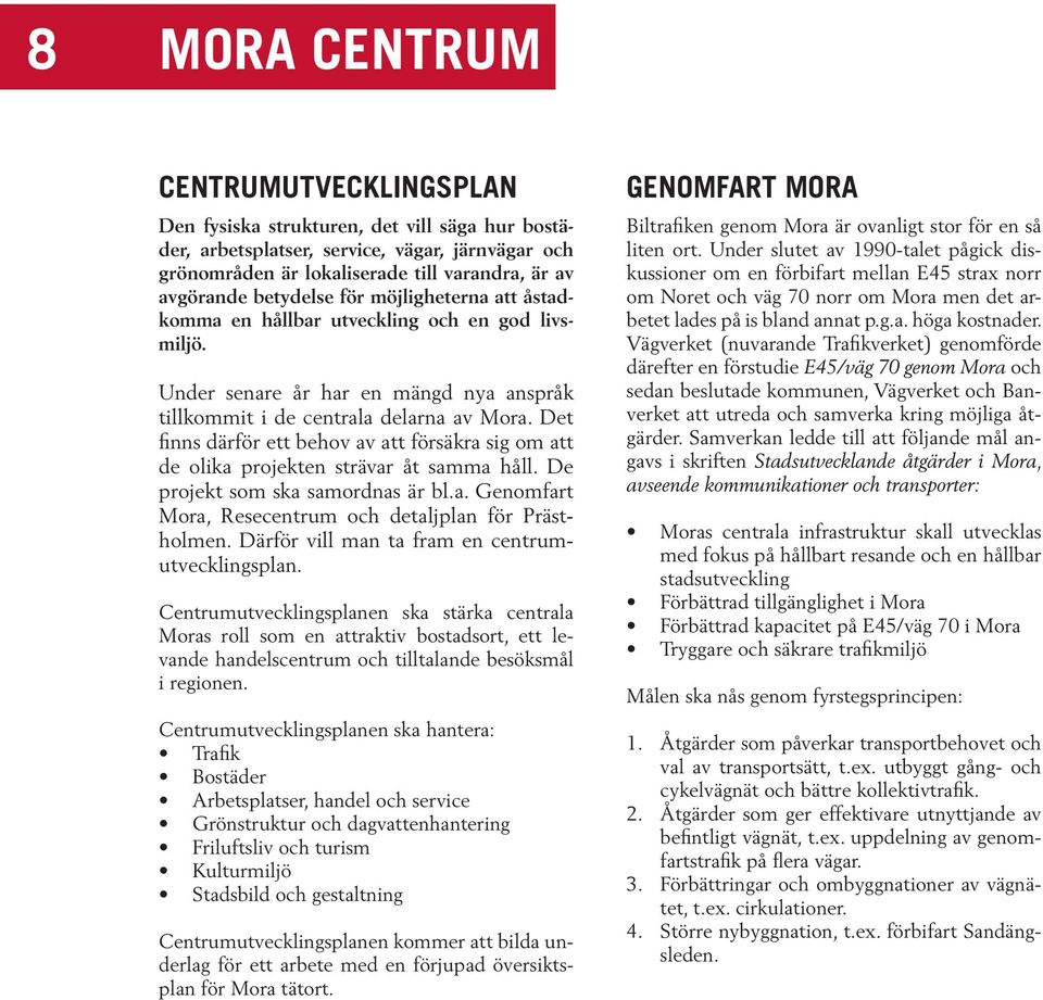 Det finns därför ett behov av att försäkra sig om att de olika projekten strävar åt samma håll. De projekt som ska samordnas är bl.a. Genomfart Mora, Resecentrum och detaljplan för Prästholmen.