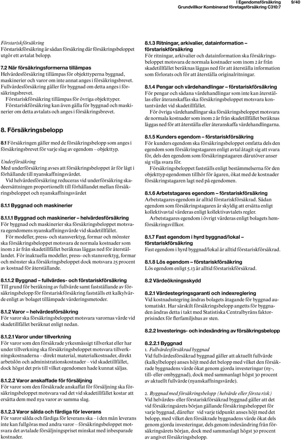 Fullvärdesförsäkring gäller för byggnad om detta anges i försäkringsbrevet. Förstariskförsäkring tillämpas för övriga objekttyper.