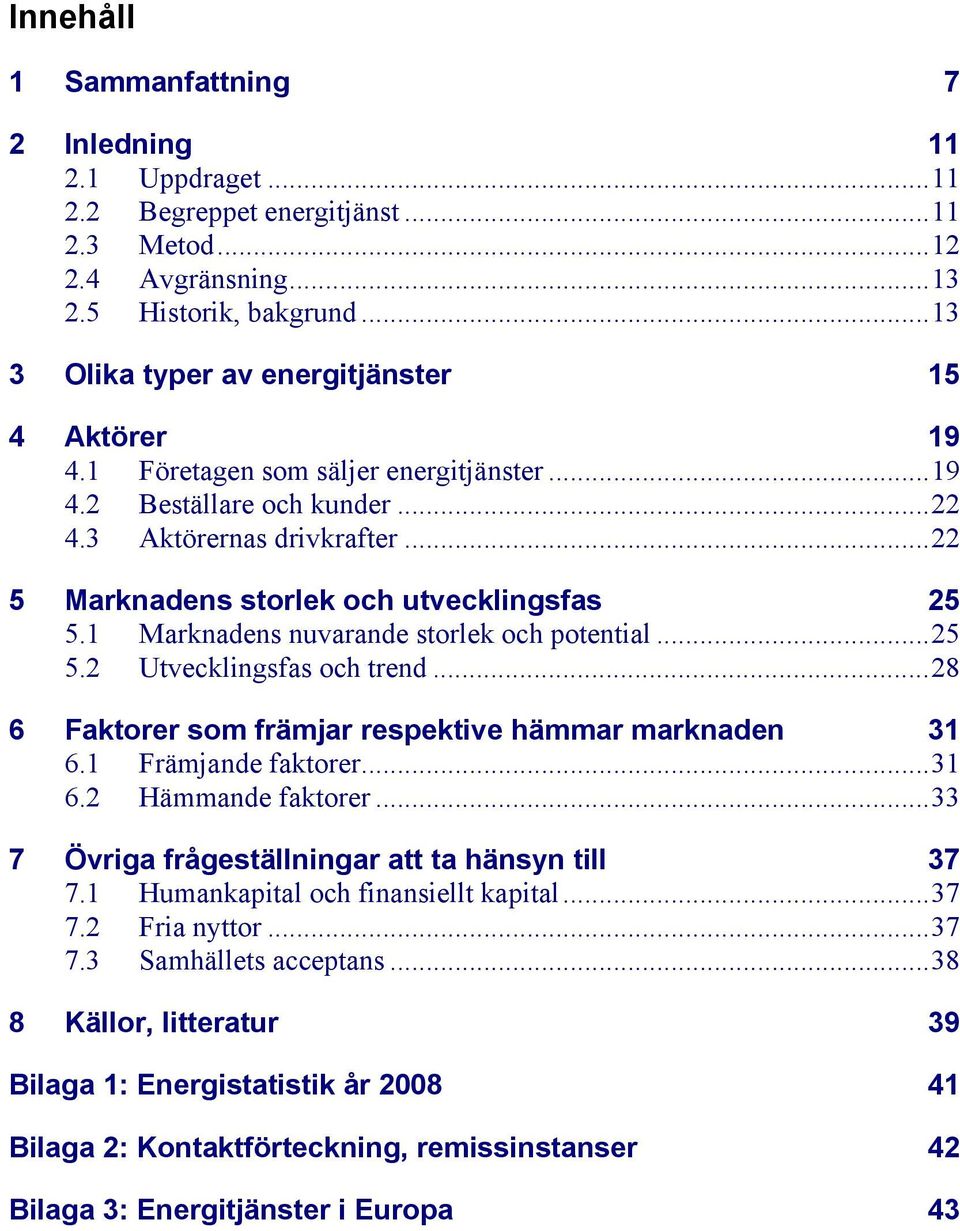 ..22 5 Marknadens storlek och utvecklingsfas 25 5.1 Marknadens nuvarande storlek och potential...25 5.2 Utvecklingsfas och trend...28 6 Faktorer som främjar respektive hämmar marknaden 31 6.