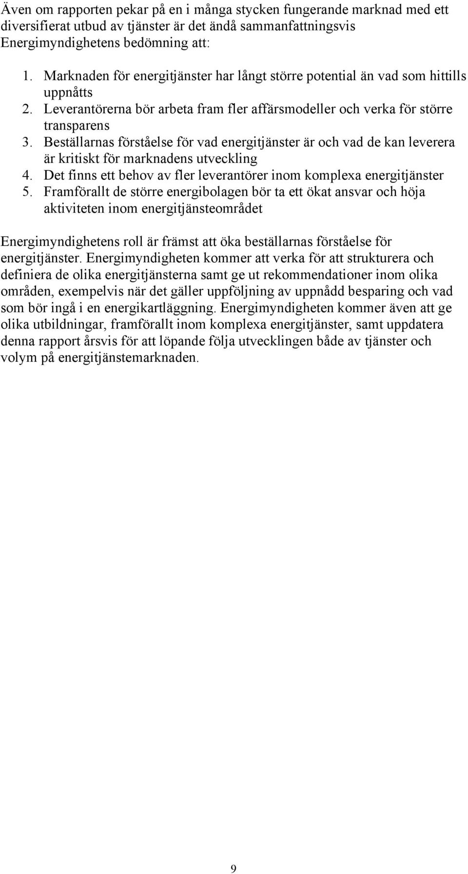 Beställarnas förståelse för vad energitjänster är och vad de kan leverera är kritiskt för marknadens utveckling 4. Det finns ett behov av fler leverantörer inom komplexa energitjänster 5.