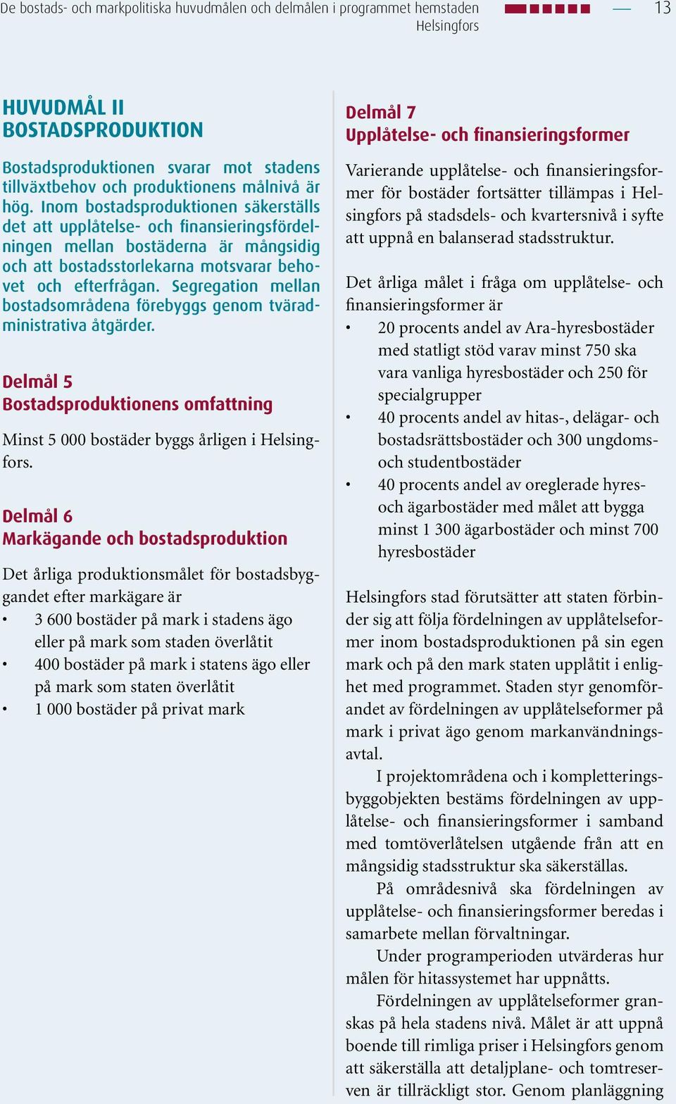 Segregation mellan bostadsområdena förebyggs genom tväradministrativa åtgärder. Delmål 5 Bostadsproduktionens omfattning Minst 5 000 bostäder byggs årligen i Helsingfors.