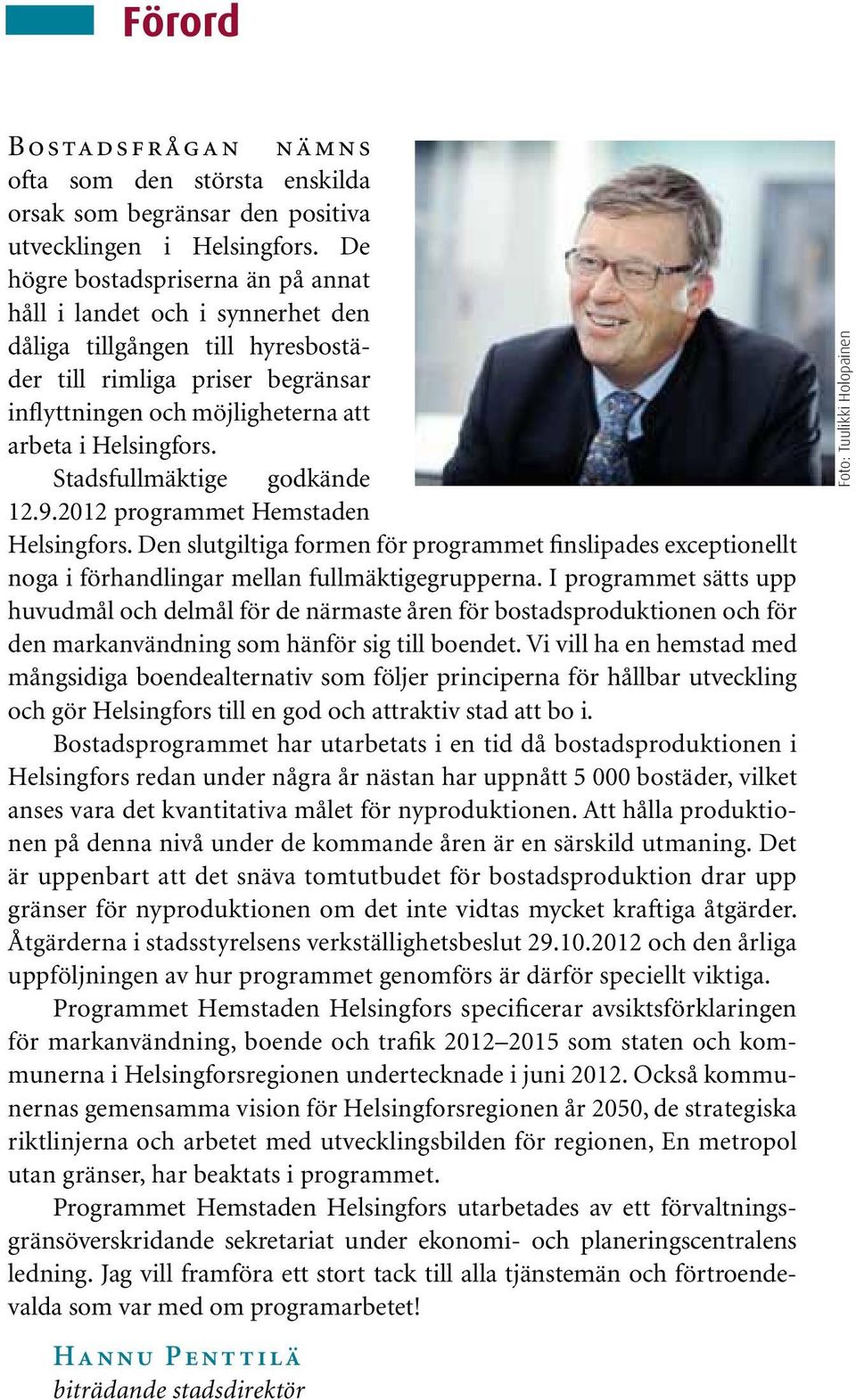 Stadsfullmäktige godkände 12.9.2012 programmet Hemstaden Helsingfors. Den slutgiltiga formen för programmet finslipades exceptionellt noga i förhandlingar mellan fullmäktigegrupperna.