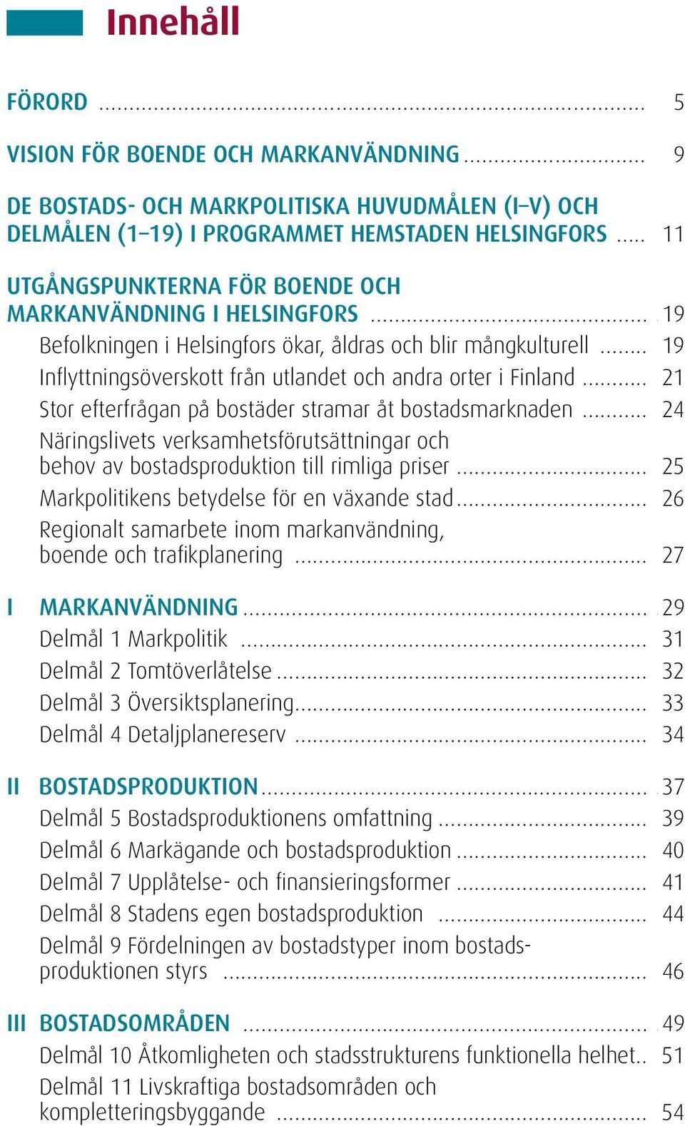 åt bostadsmarknaden 24 Näringslivets verksamhetsförutsättningar och behov av bostadsproduktion till rimliga priser 25 Markpolitikens betydelse för en växande stad 26 Regionalt samarbete inom