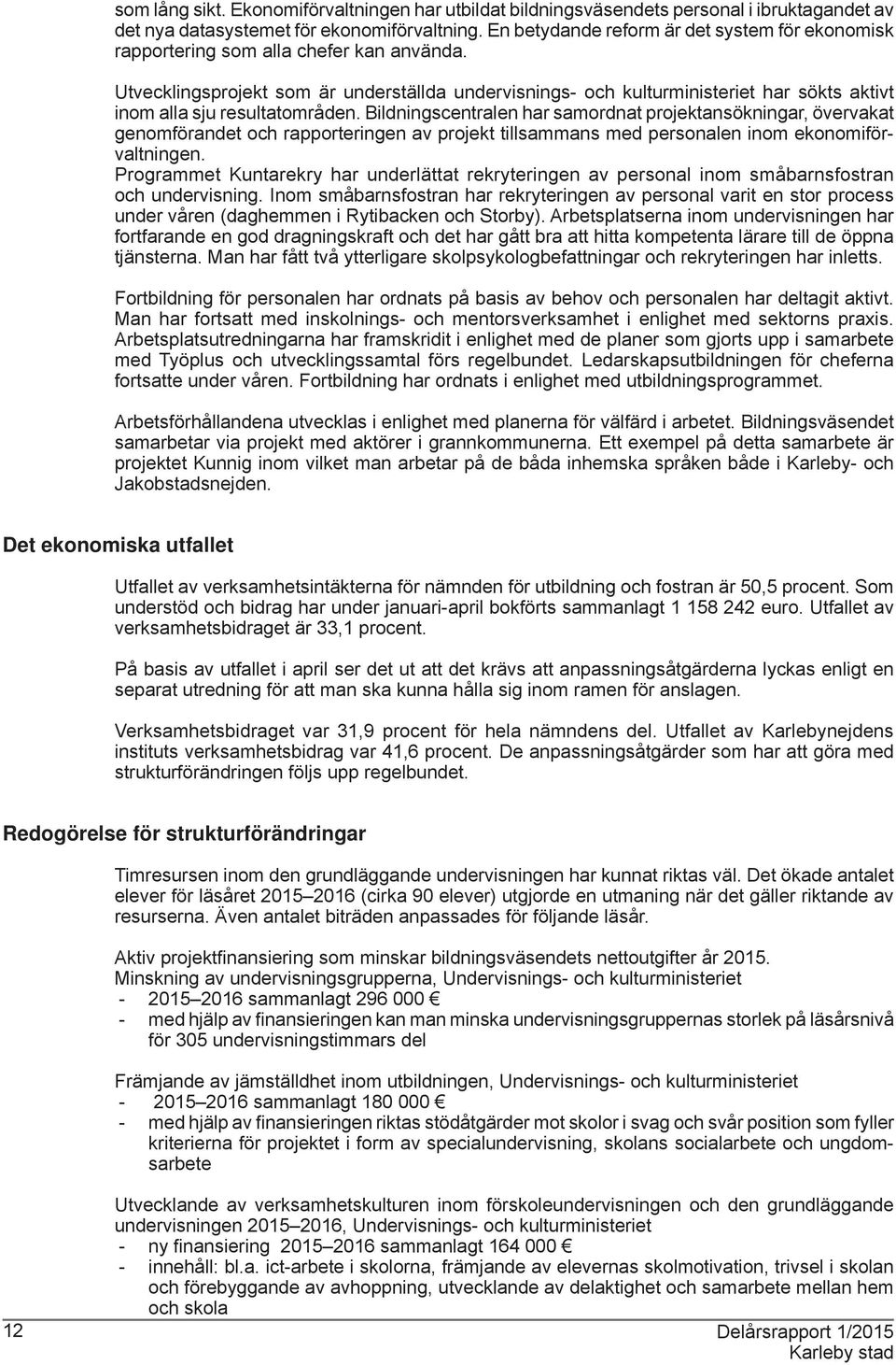 Utvecklingsprojekt som är underställda undervisnings- och kulturministeriet har sökts aktivt inom alla sju resultatområden.