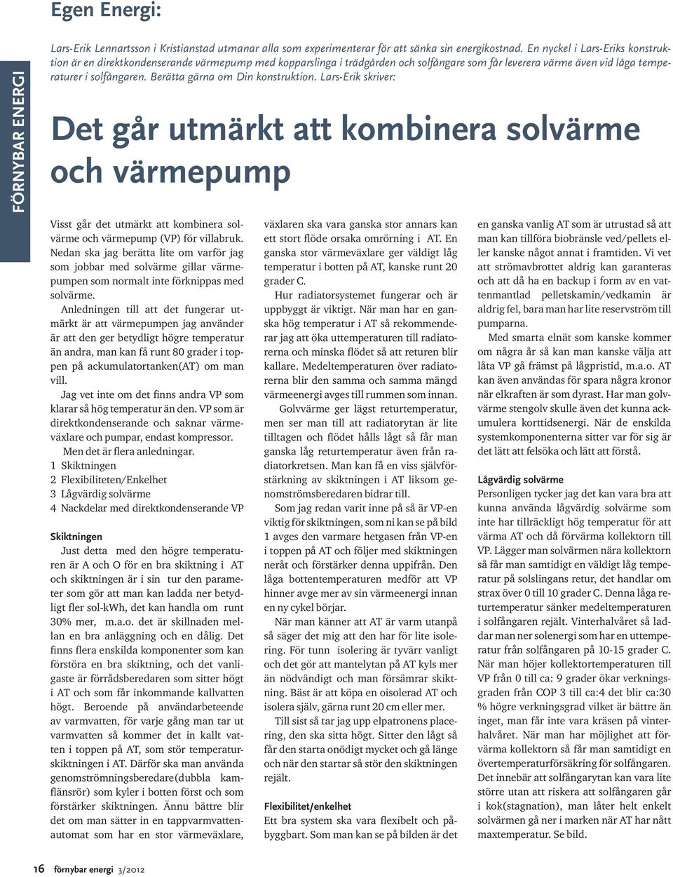 Berätta gärna om Din konstruktion. Lars-Erik skriver: Det går utmärkt att kombinera solvärme och värmepump Visst går det utmärkt att kombinera solvärme och värmepump (VP) för villabruk.