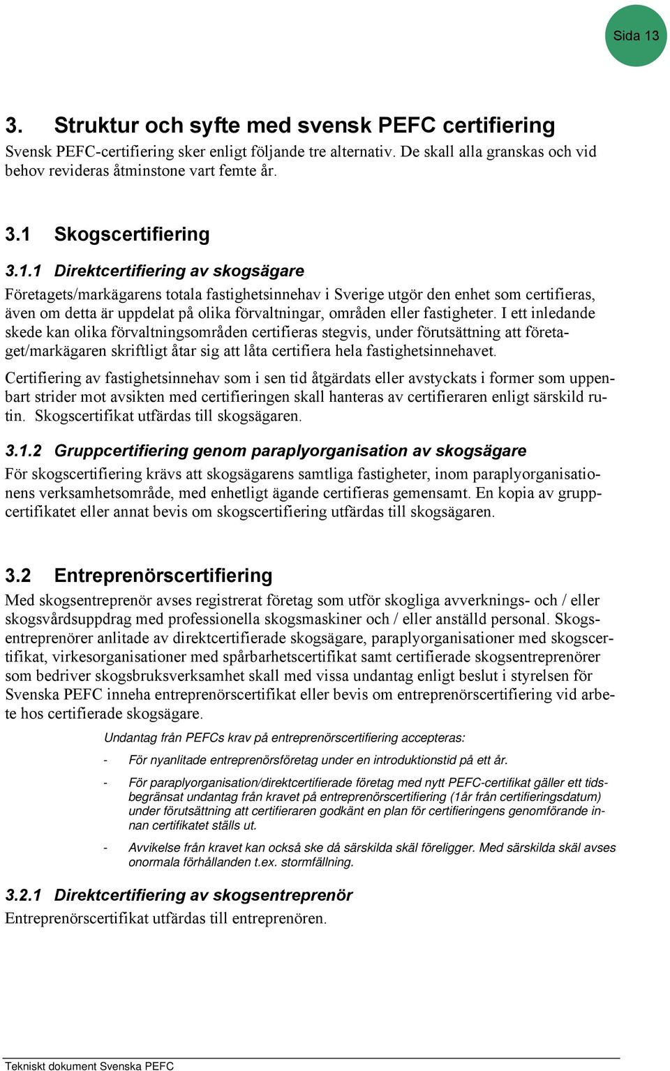 fastigheter. I ett inledande skede kan olika förvaltningsområden certifieras stegvis, under förutsättning att företaget/markägaren skriftligt åtar sig att låta certifiera hela fastighetsinnehavet.