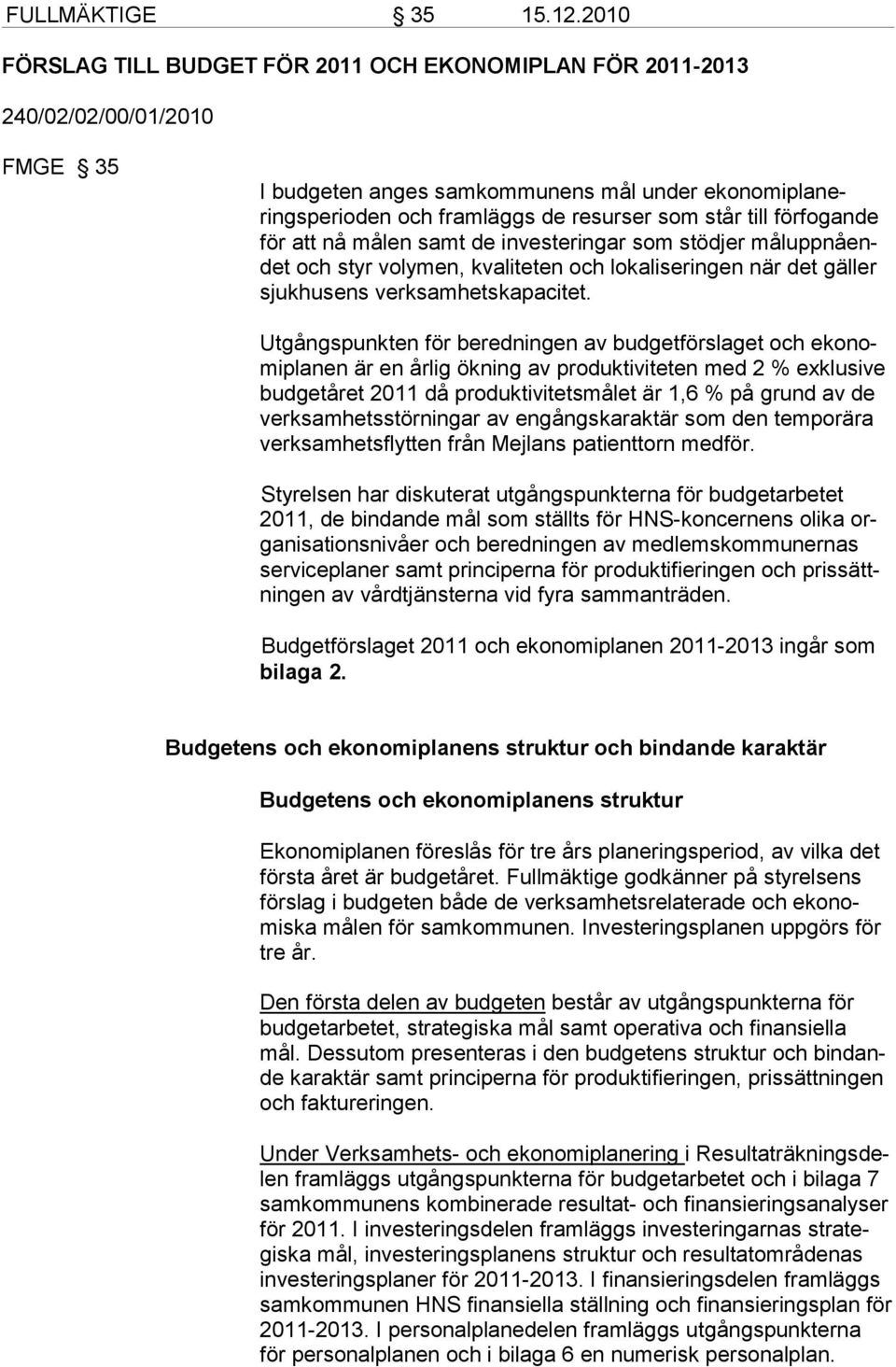 förfogande för att nå målen samt de investeringar som stödjer måluppnåendet och styr volymen, kvaliteten och lokaliseringen när det gäller sjukhusens verksamhetskapacitet.