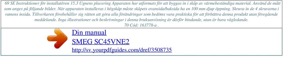 När apparaten installeras i högskåp måste skåpets ovansida/baksida ha en 100 mm djup öppning. Skruva in de 4 skruvarna i ramens insida.