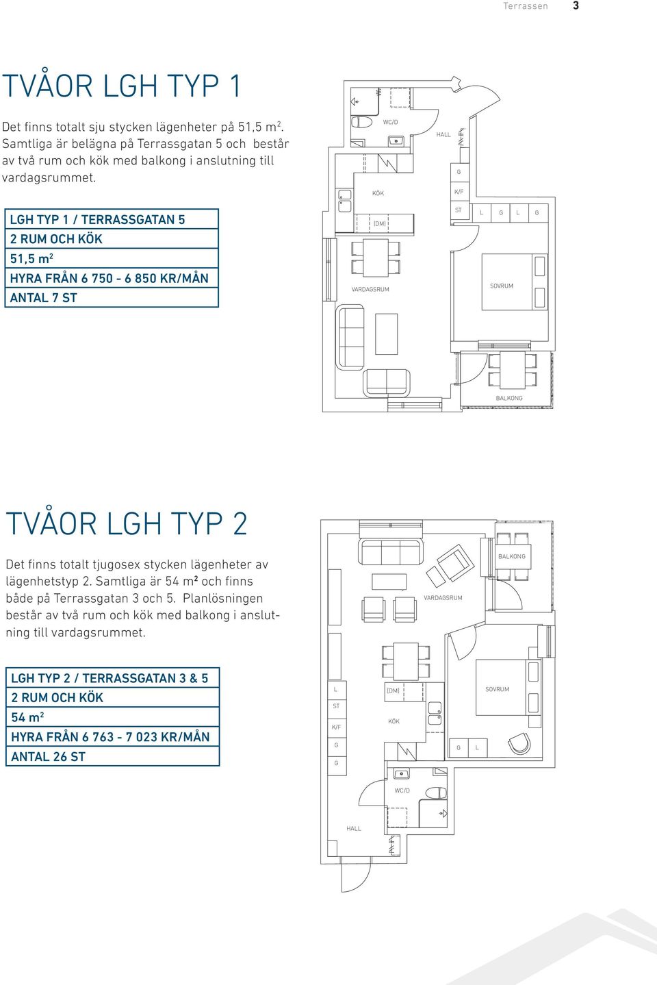 HA K/F H TYP 1 / TERRASSATAN 5 2 RUM OCH (DM) 51,5 m 2 HYRA FRÅN 6 750-6 850 KR/MÅN ANTA 7 VARDASRUM BAKON TVÅOR H TYP 2 Det finns totalt tjugosex stycken