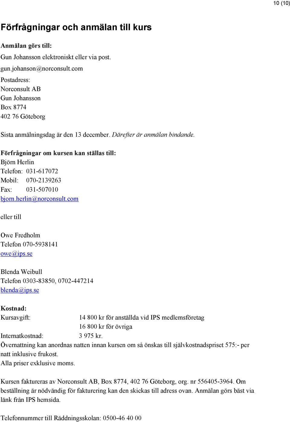 Förfrågningar om kursen kan ställas till: Björn Herlin Telefon: 031-617072 Mobil: 070-2139263 Fax: 031-507010 bjorn.herlin@norconsult.com eller till Owe Fredholm Telefon 070-5938141 owe@ips.