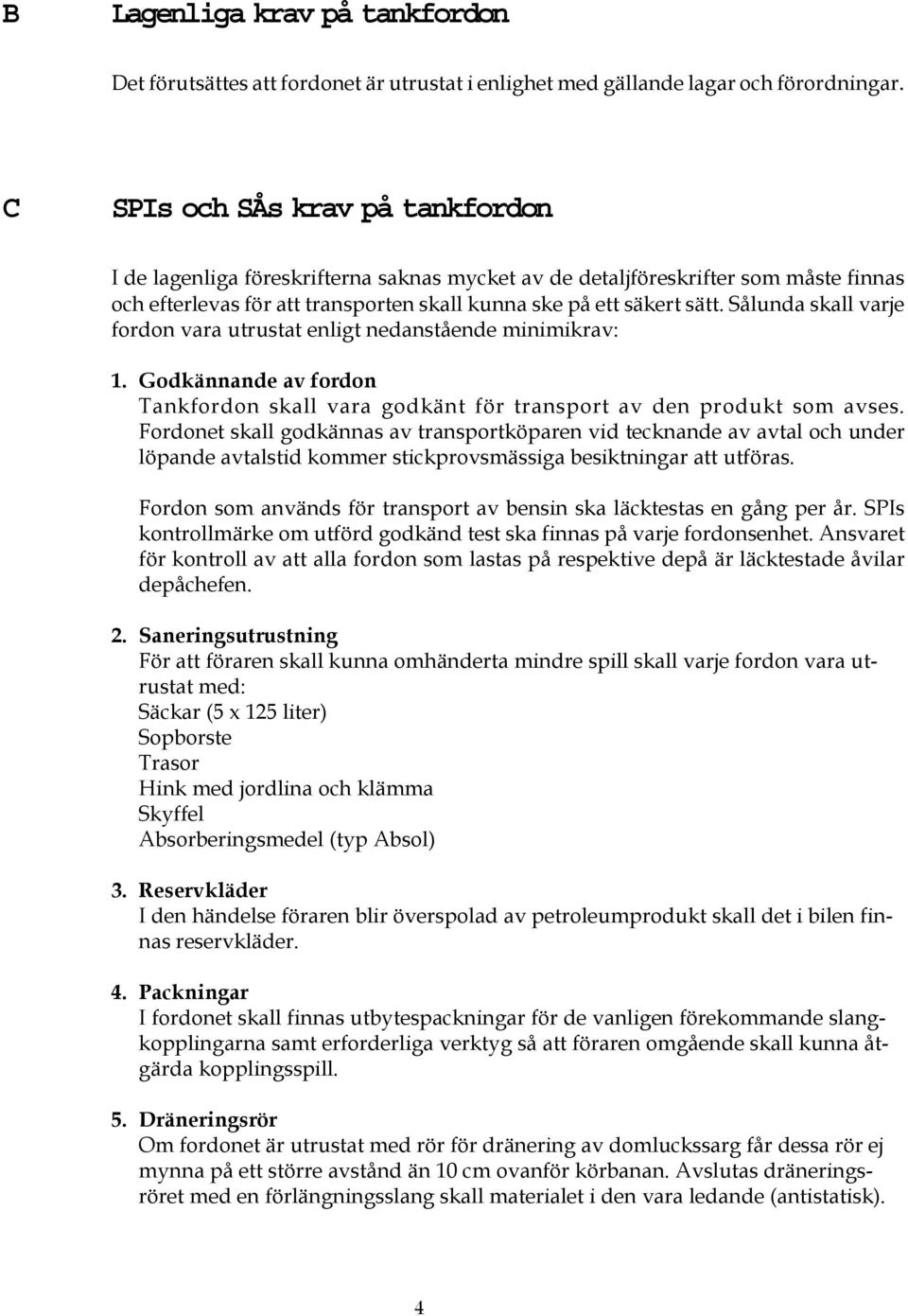 Sålunda skall varje fordon vara utrustat enligt nedanstående minimikrav: 1. Godkännande av fordon Tankfordon skall vara godkänt för transport av den produkt som avses.