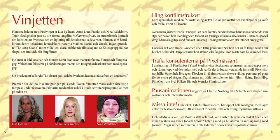 Filmen, som handlar om de tre dekadenta levnadskonstnärerna Majken, Karna och Ursula, ingår i projektet En sexa Skåne inom vilket en skara etablerade filmskapare, St.