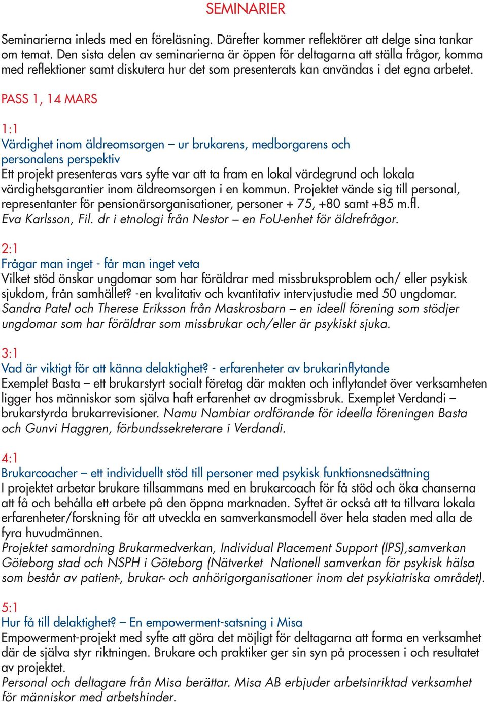 PASS 1, 14 MARS 1:1 Värdighet inom äldreomsorgen ur brukarens, medborgarens och personalens perspektiv Ett projekt presenteras vars syfte var att ta fram en lokal värdegrund och lokala