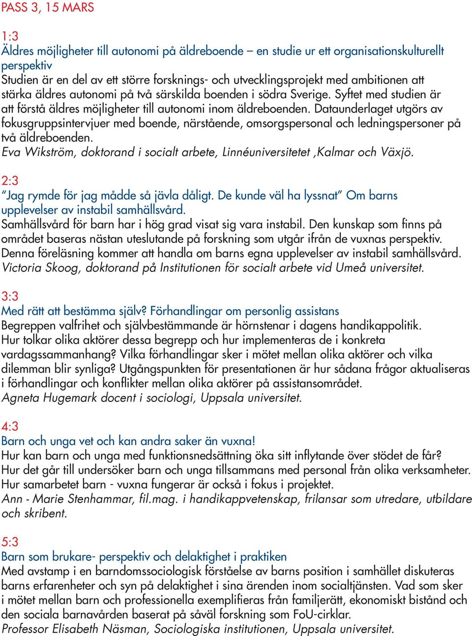 Dataunderlaget utgörs av fokusgruppsintervjuer med boende, närstående, omsorgspersonal och ledningspersoner på två äldreboenden.