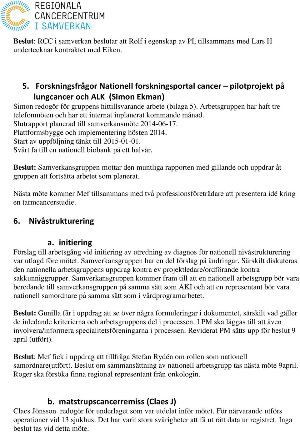 Arbetsgruppen har haft tre telefonmöten och har ett internat inplanerat kommande månad. Slutrapport planerad till samverkansmöte 2014-06-17. Plattformsbygge och implementering hösten 2014.