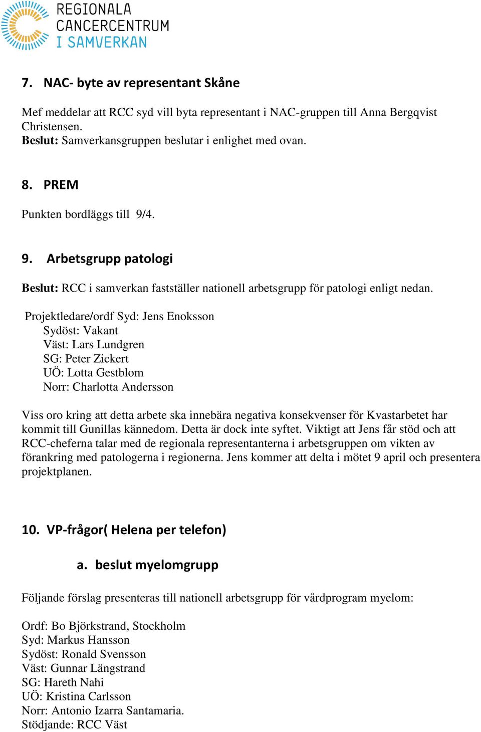 Projektledare/ordf Syd: Jens Enoksson Sydöst: Vakant Väst: Lars Lundgren SG: Peter Zickert UÖ: Lotta Gestblom Norr: Charlotta Andersson Viss oro kring att detta arbete ska innebära negativa