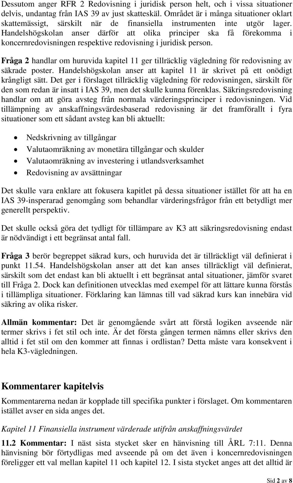 Handelshögskolan anser därför att olika principer ska få förekomma i koncernredovisningen respektive redovisning i juridisk person.