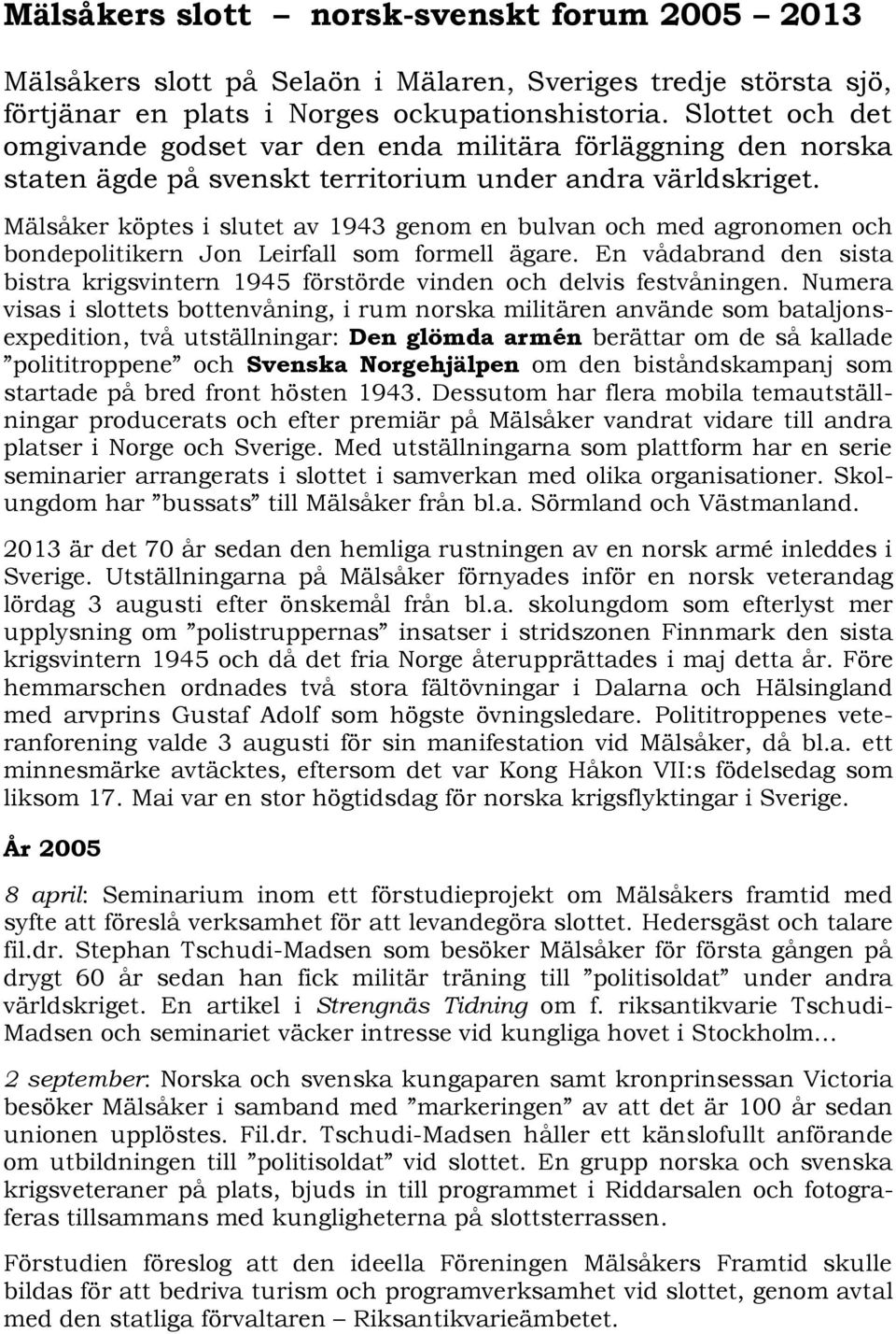 Mälsåker köptes i slutet av 1943 genom en bulvan och med agronomen och bondepolitikern Jon Leirfall som formell ägare.