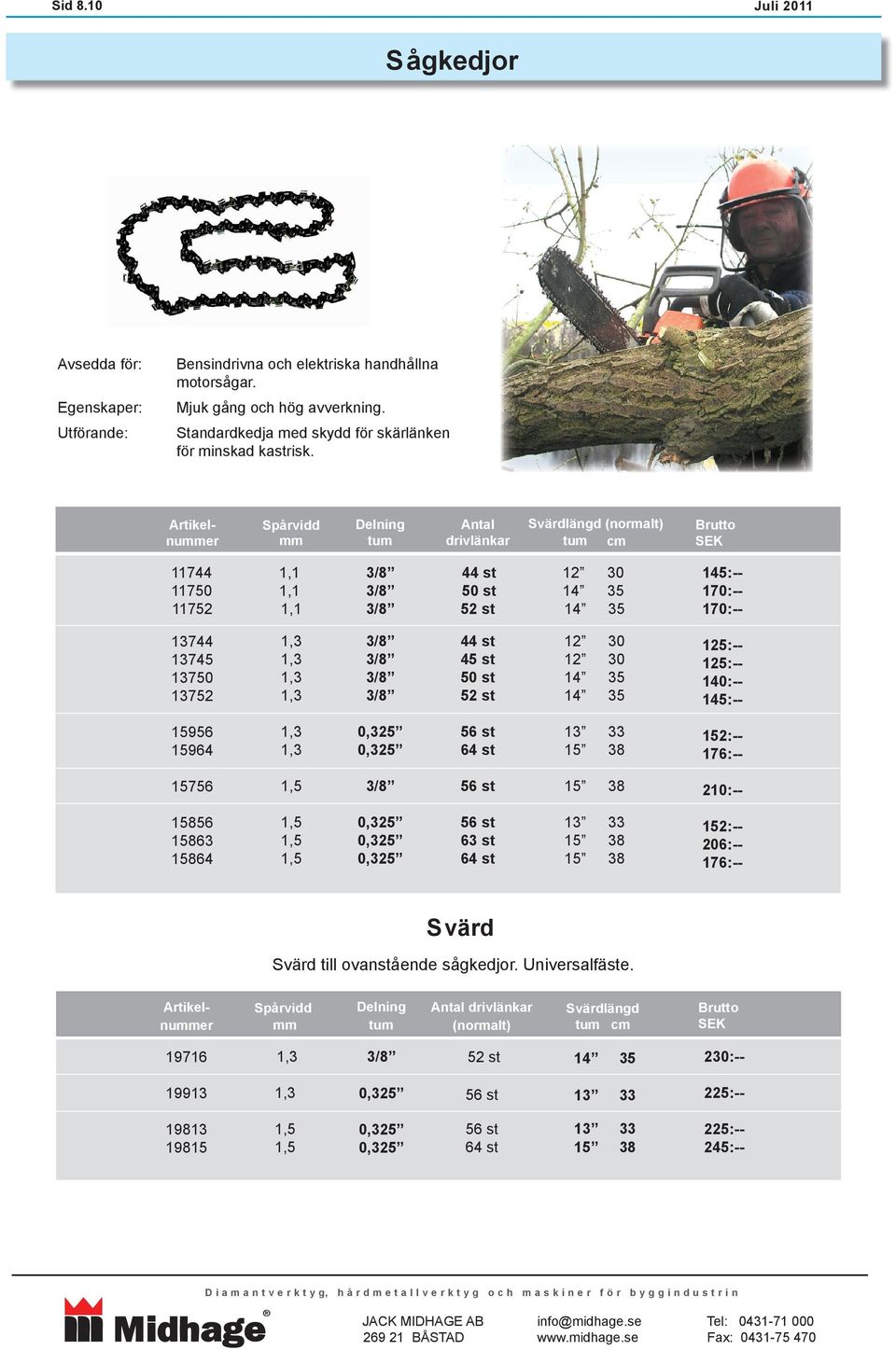 Artikelnuer Spårvidd Delning tum Antal drivlänkar Svärdlängd (normalt) tum cm 11744 11750 11752 44 st 50 st 52 st 12 30 145:-- 170:-- 170:-- 13744 13745 13750 13752 44 st 45 st 50 st