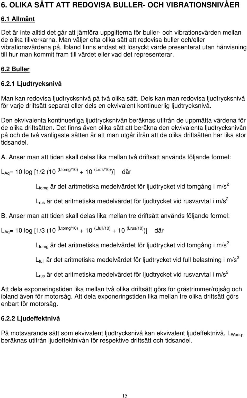 Ibland finns endast ett lösryckt värde presenterat utan hänvisning till hur man kommit fram till värdet eller vad det representerar. 6.2 