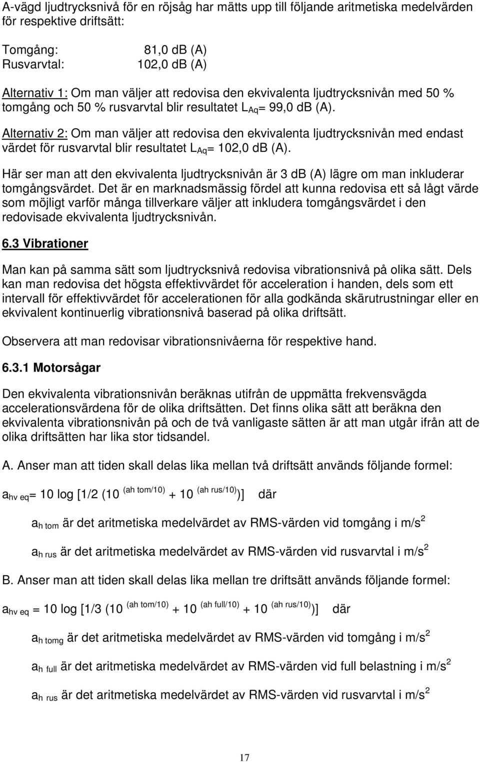 Alternativ 2: Om man väljer att redovisa den ekvivalenta ljudtrycksnivån med endast värdet för rusvarvtal blir resultatet L Aq = 102,0 db (A).