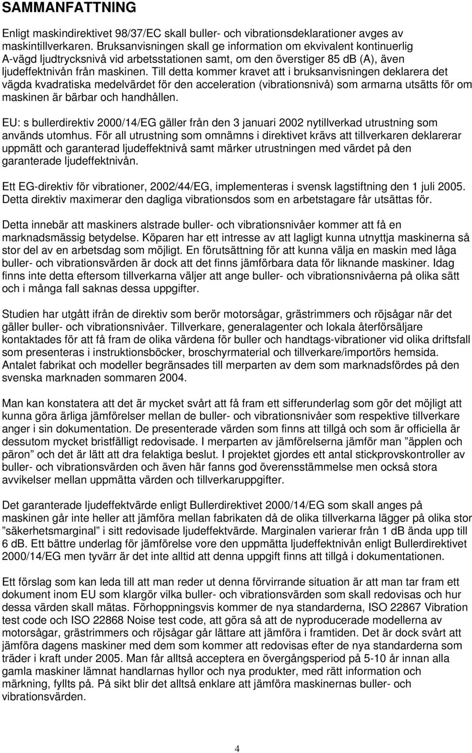 Till detta kommer kravet att i bruksanvisningen deklarera det vägda kvadratiska medelvärdet för den acceleration (vibrationsnivå) som armarna utsätts för om maskinen är bärbar och handhållen.